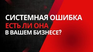 Есть ли в вашем бизнесе системная ошибка?