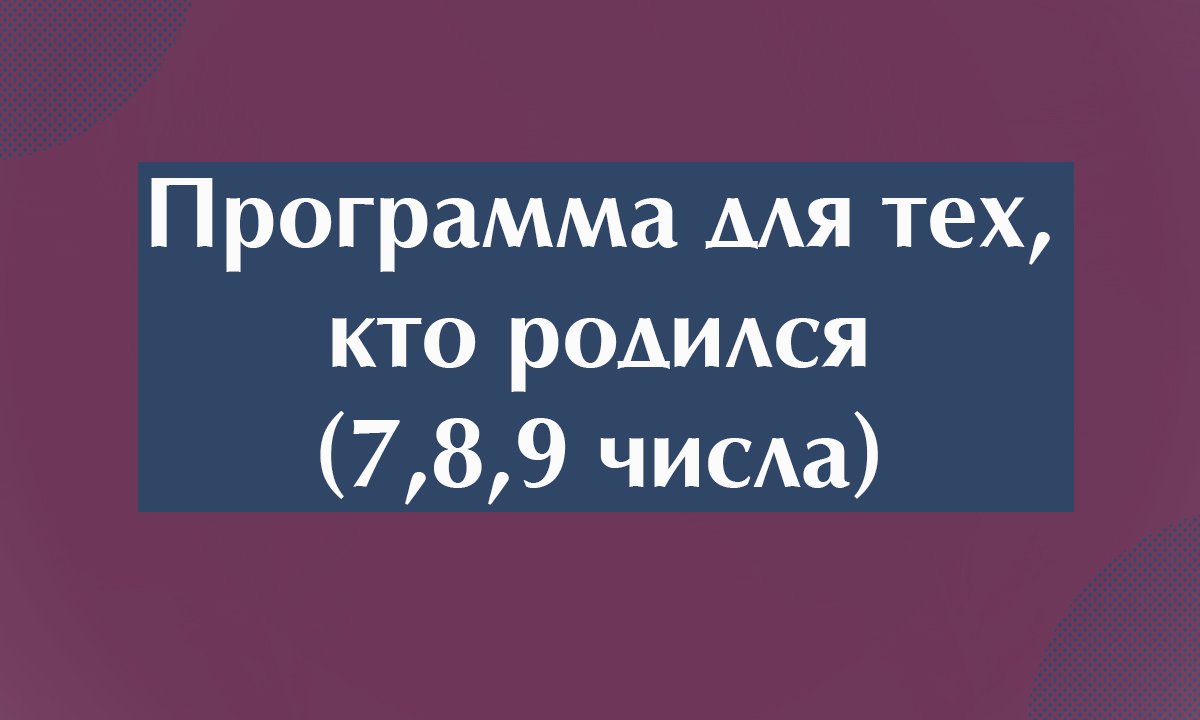 Нумерология. Программа для тех, кто родился (7,8,9 числа)