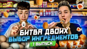 БИТВА ДВОИХ! ВЫБОР ИНГРЕДИЕНТОВ! ПЕРВЫЙ ВЫПУСК!