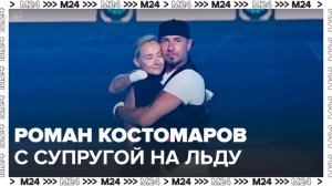 Роман Костомаров вышел на лед вместе с супругой - Москва 24