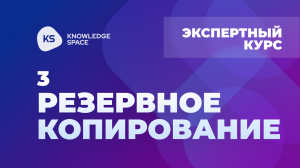 3. Резервное копирование | KNOWLEDGE SPACE | Экспертный курс