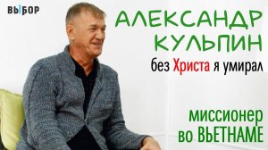 Без Христа я умирал. Миссионер во Вьетнаме | свидетельство Александр Кульпин | Выбор (Студия РХР)
