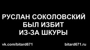 РУСЛАН СОКОЛОВСКИЙ БЫЛ ИЗБИТ ИЗ-ЗА ШКУРЫ