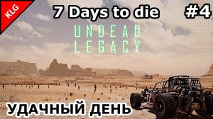 UNDEAD LEGACY ► УДАЧНЫЙ ДЕНЬ ► 7 Days To Die #4