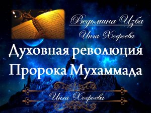 ДУХОВНАЯ РЕВОЛЮЦИЯ ПРОРОКА МУХАММАДА... Инга Хосроева ВЕДЬМИНА ИЗБА