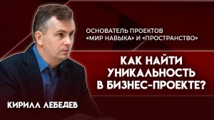 Как найти уникальность в бизнес-проекте? | Кирилл Лебедев - основатель «Мир навыка» и «Пространство»