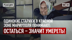 Одинокие старики в красной зоне Мариуполя понимают: остаться – значит умереть!