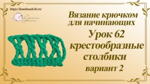 Вязание крючком для начинающих Урок 62 крестообразные столбики вариант 2.mp4