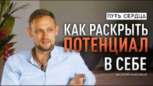 Как раскрыть свой потенциал: реализация, мотивация и инструменты/ Василий Анисимов/ Путь сердца #63