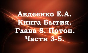 Потоп. Части 3-5. Книга Бытия. Глава 8. Авдеенко Е. А.