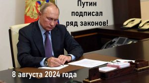 Путин подписал ряд законов 8 августа 2024 года! Лента новостей 08.08.2024