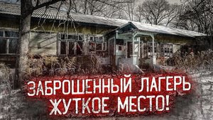 Заброшенный лагерь. Жуткое место.
