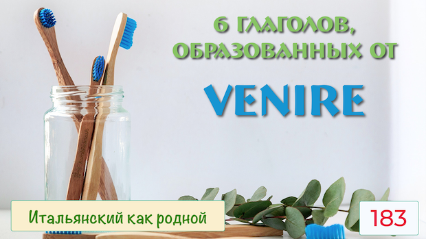 Образование 6 новых глаголов с приставками от VENIRE в итальянском языке – 183