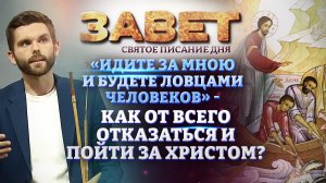 «ИДИТЕ ЗА МНОЮ И БУДЕТЕ ЛОВЦАМИ ЧЕЛОВЕКОВ» - КАК ОТ ВСЕГО ОТКАЗАТЬСЯ И ПОЙТИ ЗА ХРИСТОМ? ЗАВЕТ