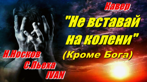 Не вставай на колени - Н.Носков, С.Пьеха, IVAN.(кавер Сергей Боков).