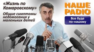 НАШЕ РАДИО: Жизнь по Комаровскому. Общие симптомы недомогания у маленьких детей