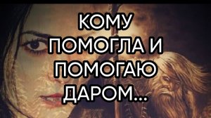КОМУ ПОМОГЛА И ПОМОГАЮ ДАРОМ...
