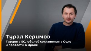 Турал Керимов. Турция в ЕС, юбилей соглашения в Осло и протесты в Иране