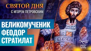 ВЕЛИКОМУЧЕНИК ФЕОДОР СТРАТИЛАТ / СВЯТОЙ ДНЯ