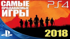 Топ 10 Самые Продаваемые Игры на PlayStation 4 (PS4) в 2018 году