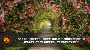 «Вальс цветов». Петр Ильич Чайковский.