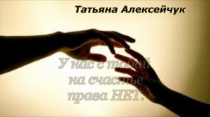 Татьяна АЛЕКСЕЙЧУК. "У нас с тобой на счастье права нет".
