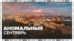 Синоптик прокомментировал аномальную сентябрьскую погоду в Москве — Москва 24