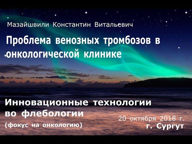 Проблема венозных тромбозов в онкологической клинике. Доклад Мазайшвили 20.10.2018