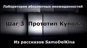 Из рассказов SamoDelKina. Шаг 3. Прототип Купола.