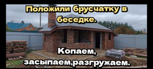 Положили брусчатку в беседке. Копаем, засыпаем, разгружаем. На улице похолодало.