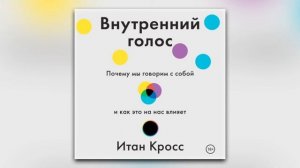 Итан Кросс - Внутренний голос. Почему мы говорим с собой и как это на нас влияет (аудиокнига)