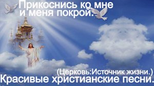 Прикоснись ко мне и меня покрой.(Ц Источник жизни.) Христианские песни.