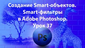 Уроки Фотошопа. Adobe Photoshop. Урок 37. Создание Smart-объектов. Smart-фильтры.
