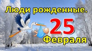 Люди родившиеся 25 февраля