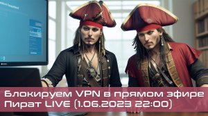 Блокируем VPN в прямом эфире | Пират Live 01 июня 2023