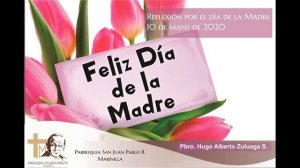 Reflexión por el Día de la Madre. Parroquia San Juan Pablo II, Marinilla. Pbro. Hugo Alberto Zuluag