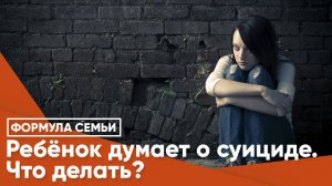 Ребёнок думает о суициде. Что делать?