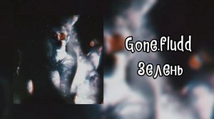 Gone. fludd- ЗеЛеНь