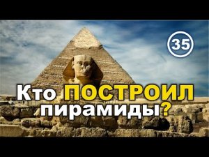 Кто и когда построил египетские пирамиды? – ЕСТЬ ОТВЕТ! Фильм 35