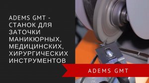 ADEMS GMT – cтанок для заточки маникюрных, медицинских, хирургических инструментов