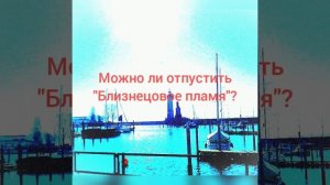 ОТПУСТИТЬ БЛИЗНЕЦОВОЕ ПЛАМЯ. МОЖНО ЛИ?