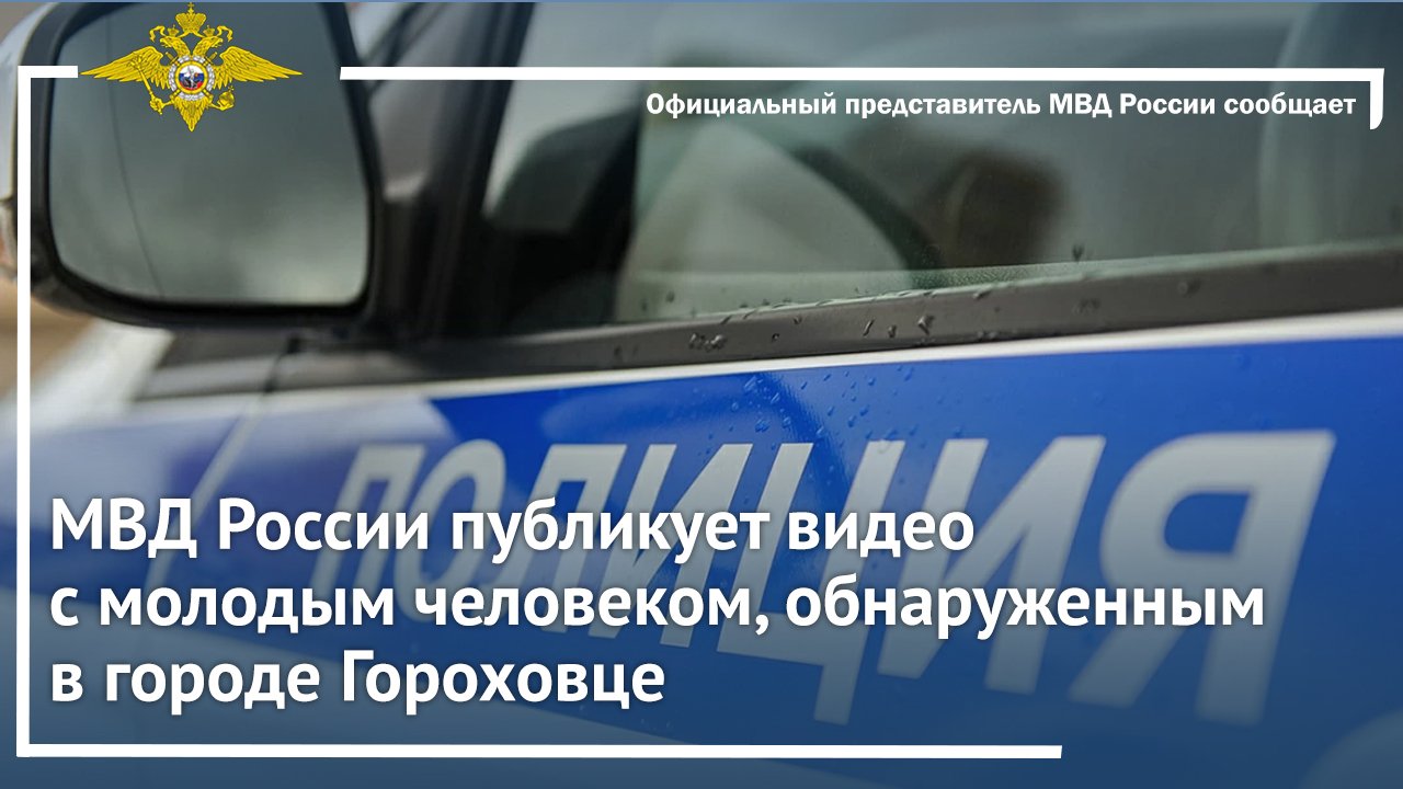 МВД России публикует видео с молодым человеком, обнаруженным в городе Гороховце