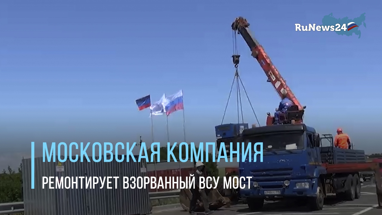 Московская строительная компания ремонтирует взорванный ВСУ мост через Камышеватку