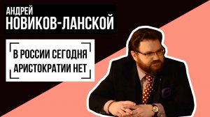 Андрей Новиков-Ланской: В РОССИИ СЕГОДНЯ АРИСТОКРАТИИ НЕТ. Беседу ведет Владимир Семёнов