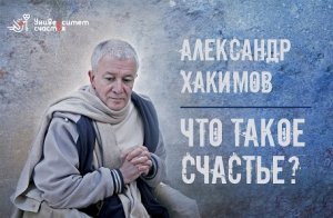 Александр Хакимов: «Что такое счастье?» Фильм 1.