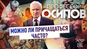 ПРОФЕССОР ОСИПОВ: МОЖНО ЛИ ПРИЧАЩАТЬСЯ ЧАСТО?