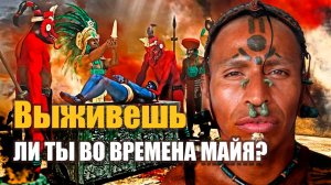 ВЫЖИЛИ БЫ ВЫ ВО ВРЕМЕНА МАЙЯ