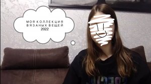 МОЯ КОЛЛЕКЦИЯ ВЯЗАНЫХ ВЕЩЕЙ ЗА 2022 ГОД