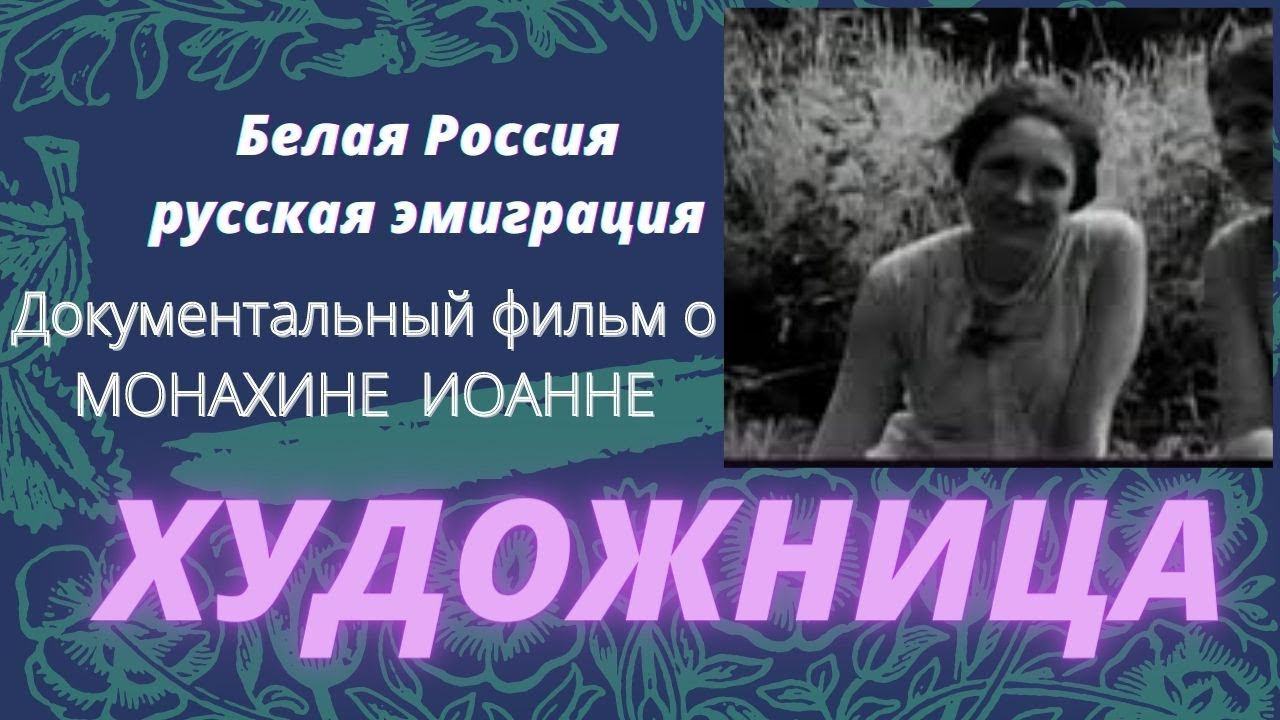 ХУДОЖНИЦА. О СЕСТРЕ ИОАННЕ... Док. фильм. К 100-летию русского исхода. И Русской эмиграции. Верую