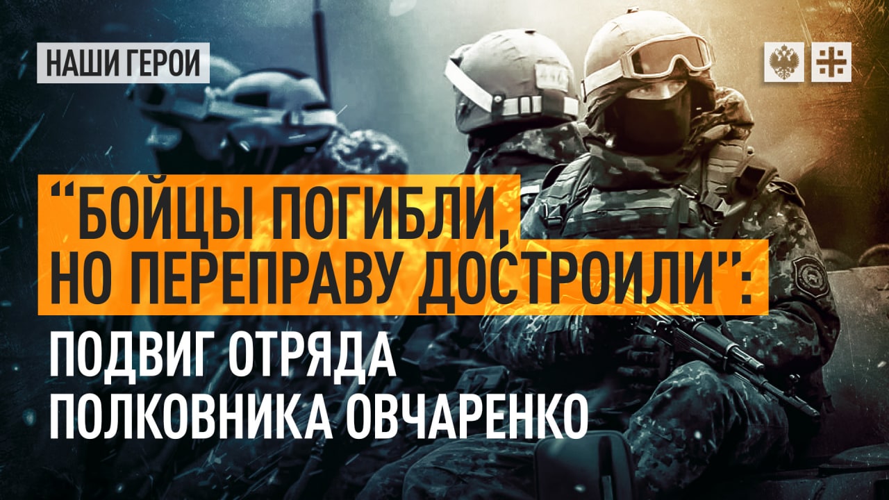 "Бойцы погибли, но переправу достроили": Подвиг отряда полковника Овчаренко